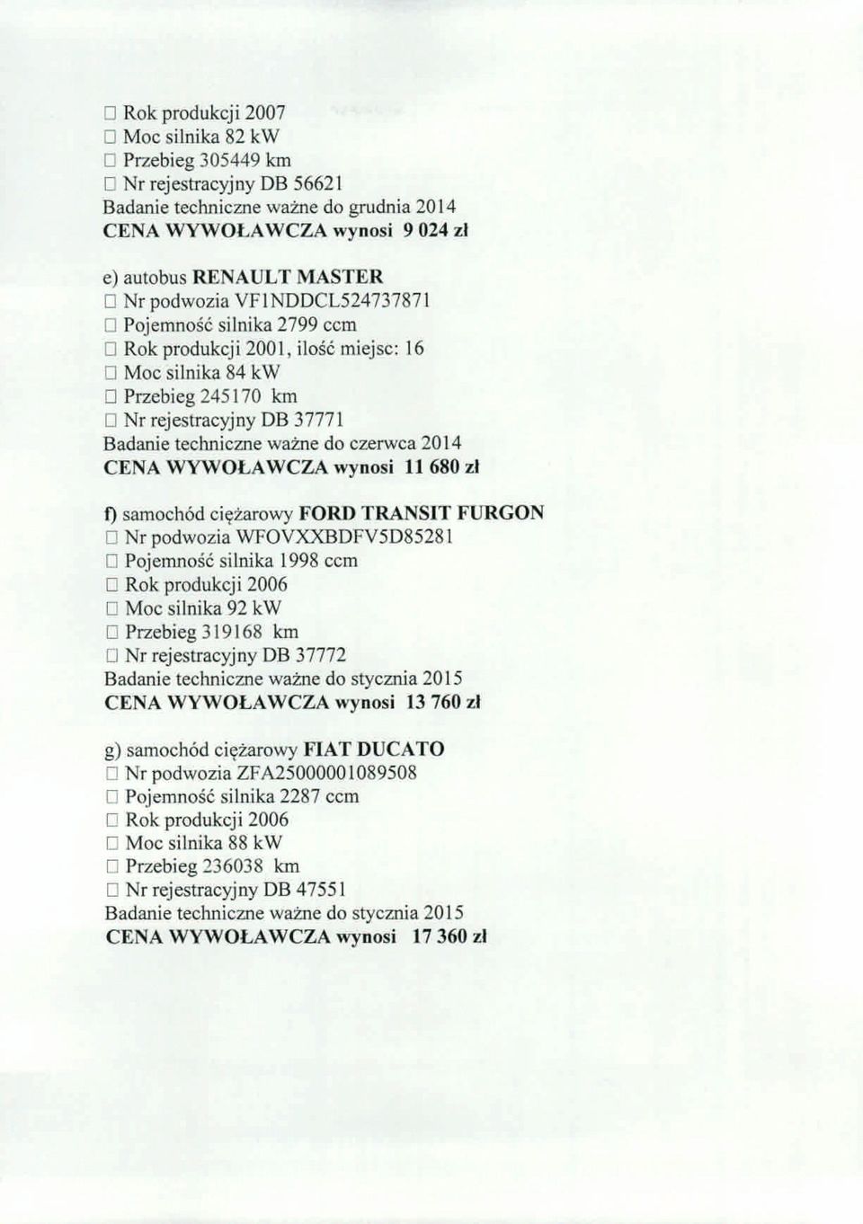 2014 CENA WYWOLA WCZA wynos; II 680 I) samoeh6d ei<;tarowy FORD TRANSIT FURGON o Nr podwozia WFOVXXBDFV5D85281 o Pojemnosc silnika 1998 eem o Rok produkcji 2006 o Moe silnika 92 kw o Przebieg 319168