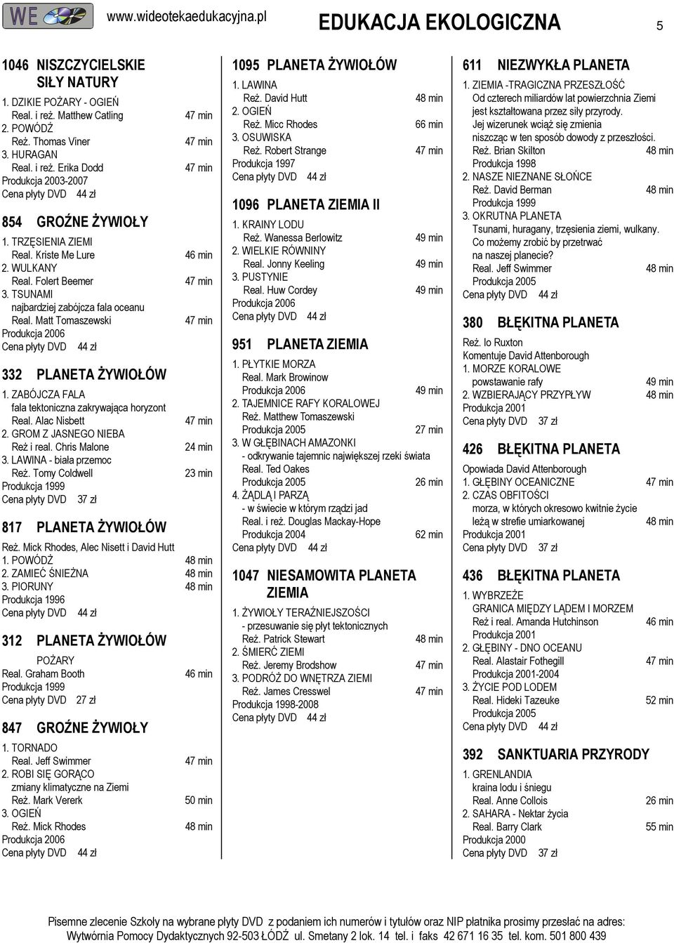 ZABÓJCZA FALA fala tektoniczna zakrywająca horyzont Real. Alac Nisbett 2. GROM Z JASNEGO NIEBA Reż i real. Chris Malone 3. LAWINA - biała przemoc Reż. Tomy Coldwell 817 PLANETA ŻYWIOŁÓW Reż.