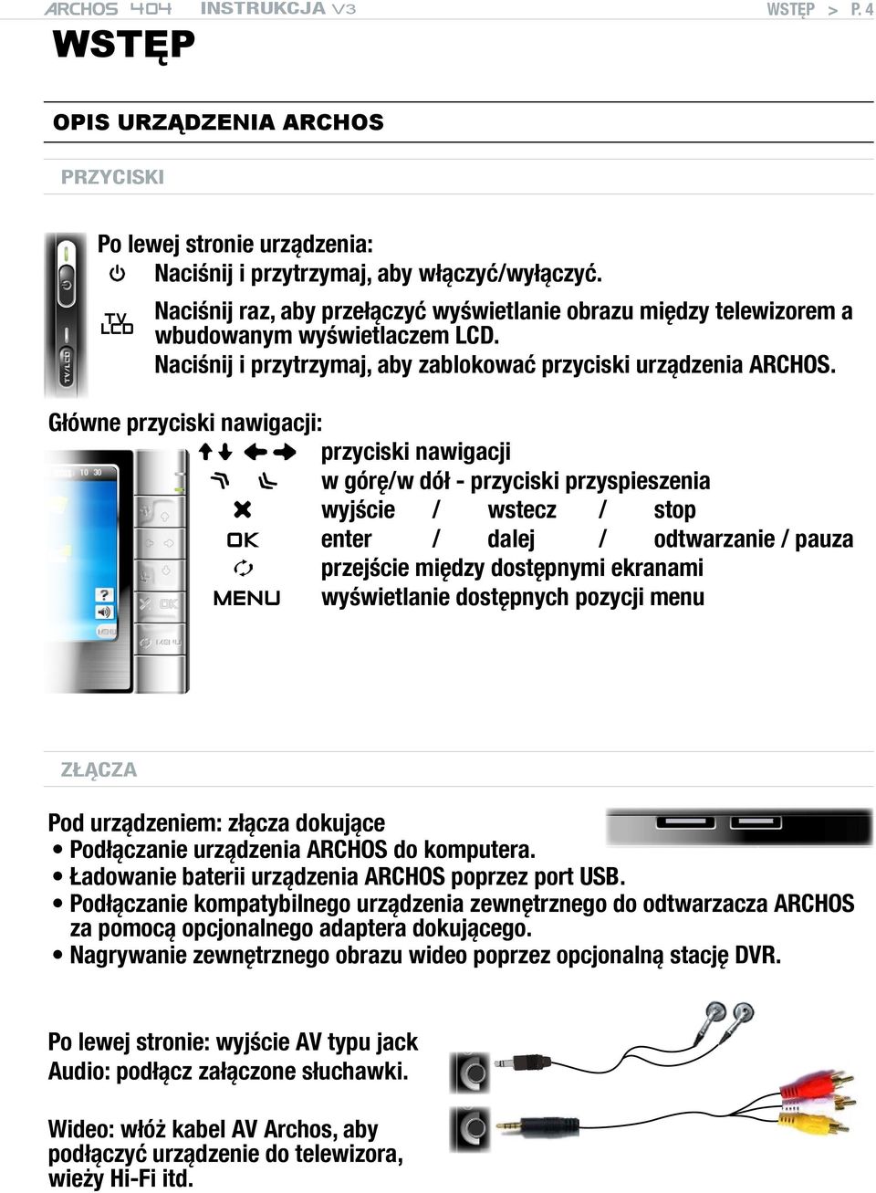 Główne przyciski nawigacji: przyciski nawigacji w górę/w dół - przyciski przyspieszenia wyjście / wstecz / stop OK enter / dalej / odtwarzanie / pauza przejście między dostępnymi ekranami MENU