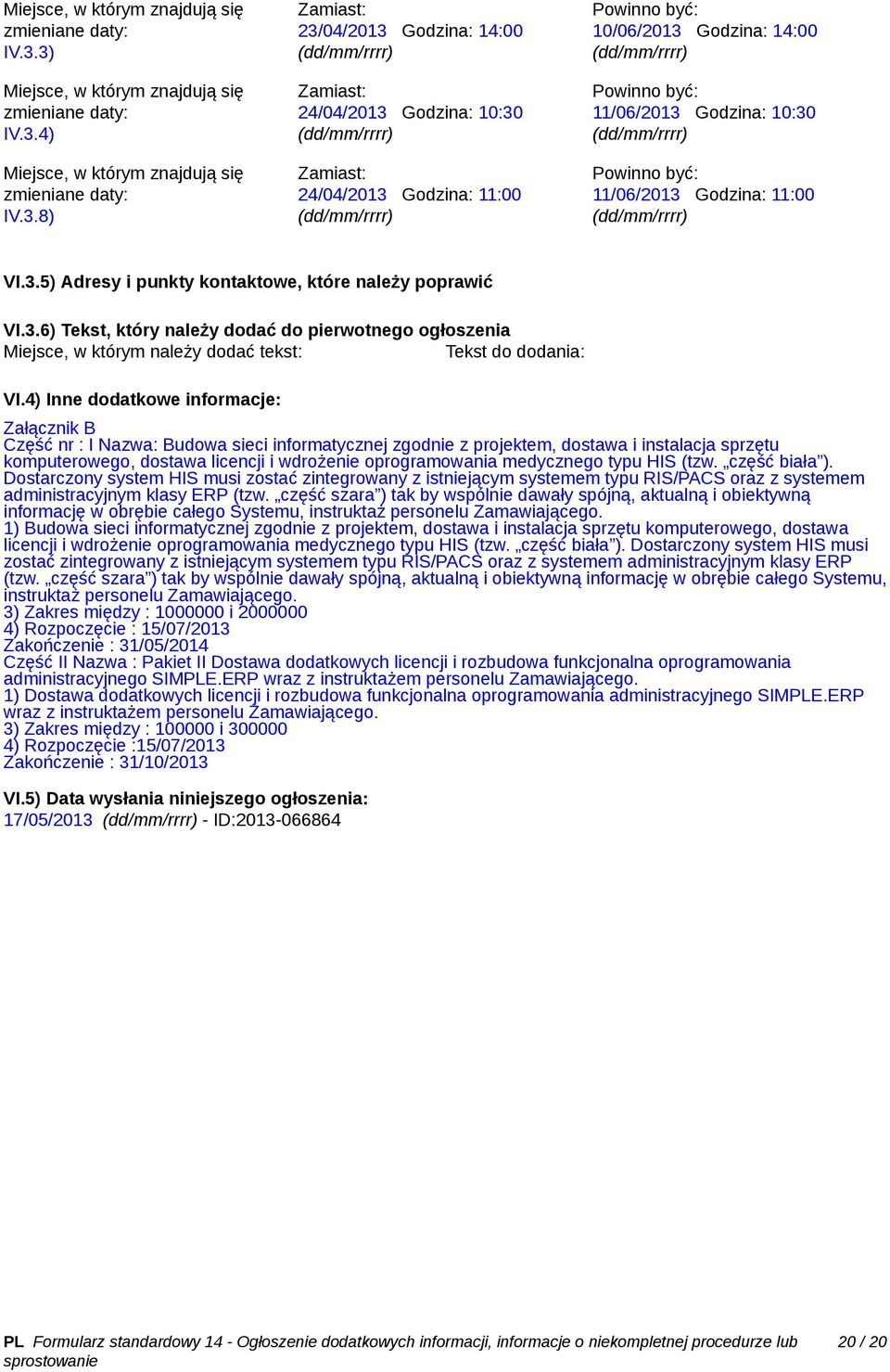 (dd/mm/rrrr) 11/06/2013 Godzina: 11:00 (dd/mm/rrrr) VI.3.5) Adresy i punkty kontaktowe, które należy poprawić VI.3.6) Tekst, który należy dodać do pierwotnego ogłoszenia Miejsce, w którym należy dodać tekst: Tekst do dodania: VI.