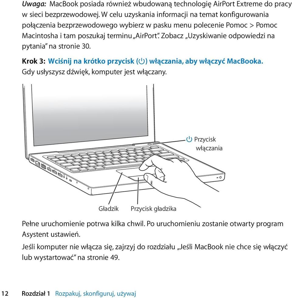 Zobacz Uzyskiwanie odpowiedzi na pytania na stronie 30. Krok 3: Wciśnij na krótko przycisk ( ) włączania, aby włączyć MacBooka. Gdy usłyszysz dźwięk, komputer jest włączany.