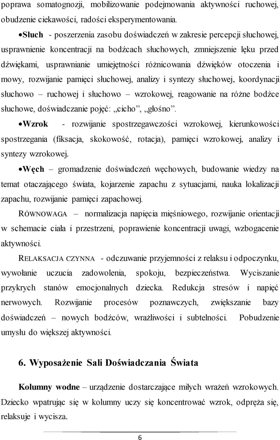 dźwięków otoczenia i mowy, rozwijanie pamięci słuchowej, analizy i syntezy słuchowej, koordynacji słuchowo ruchowej i słuchowo wzrokowej, reagowanie na różne bodźce słuchowe, doświadczanie pojęć: