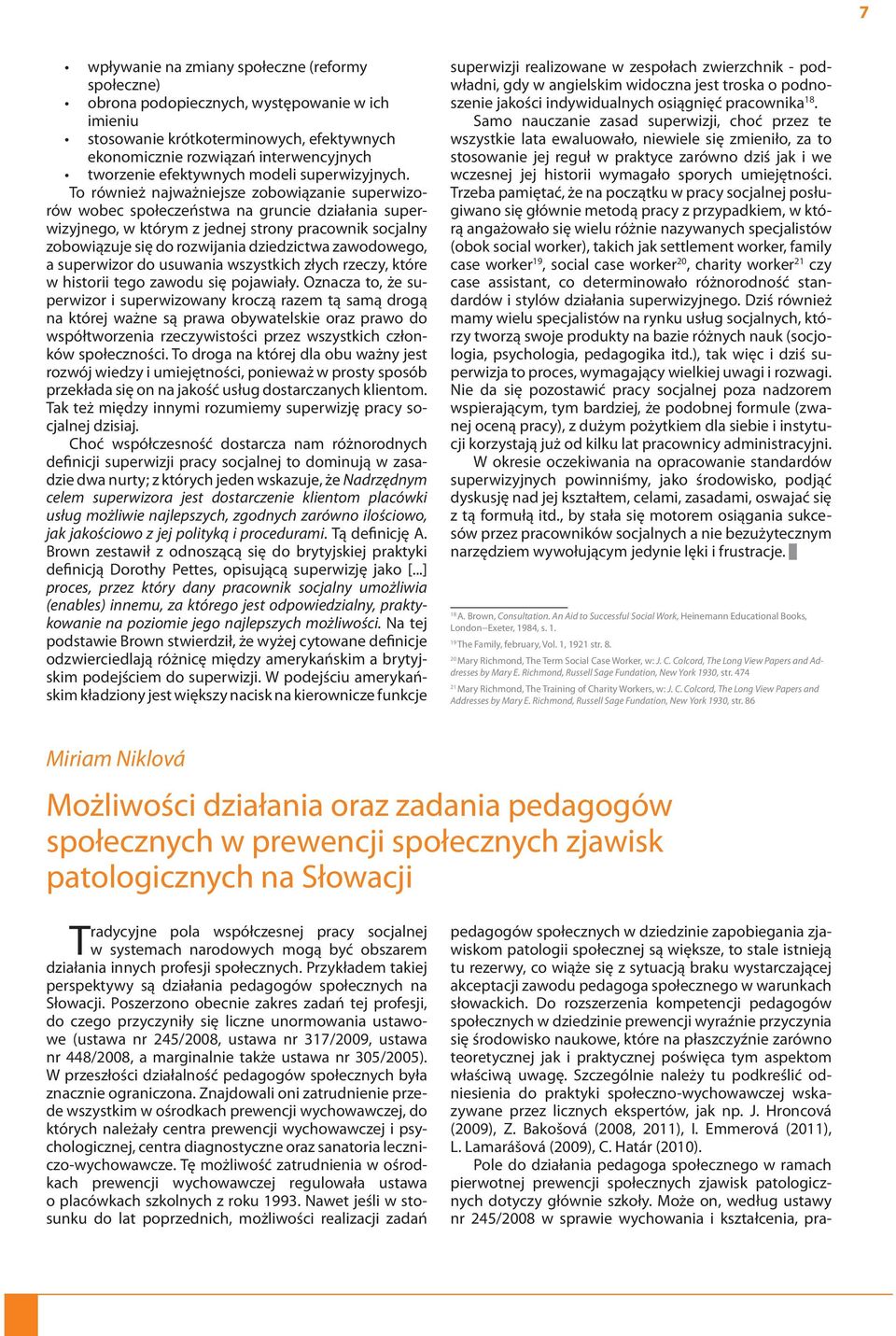 To również najważniejsze zobowiązanie superwizorów wobec społeczeństwa na gruncie działania superwizyjnego, w którym z jednej strony pracownik socjalny zobowiązuje się do rozwijania dziedzictwa