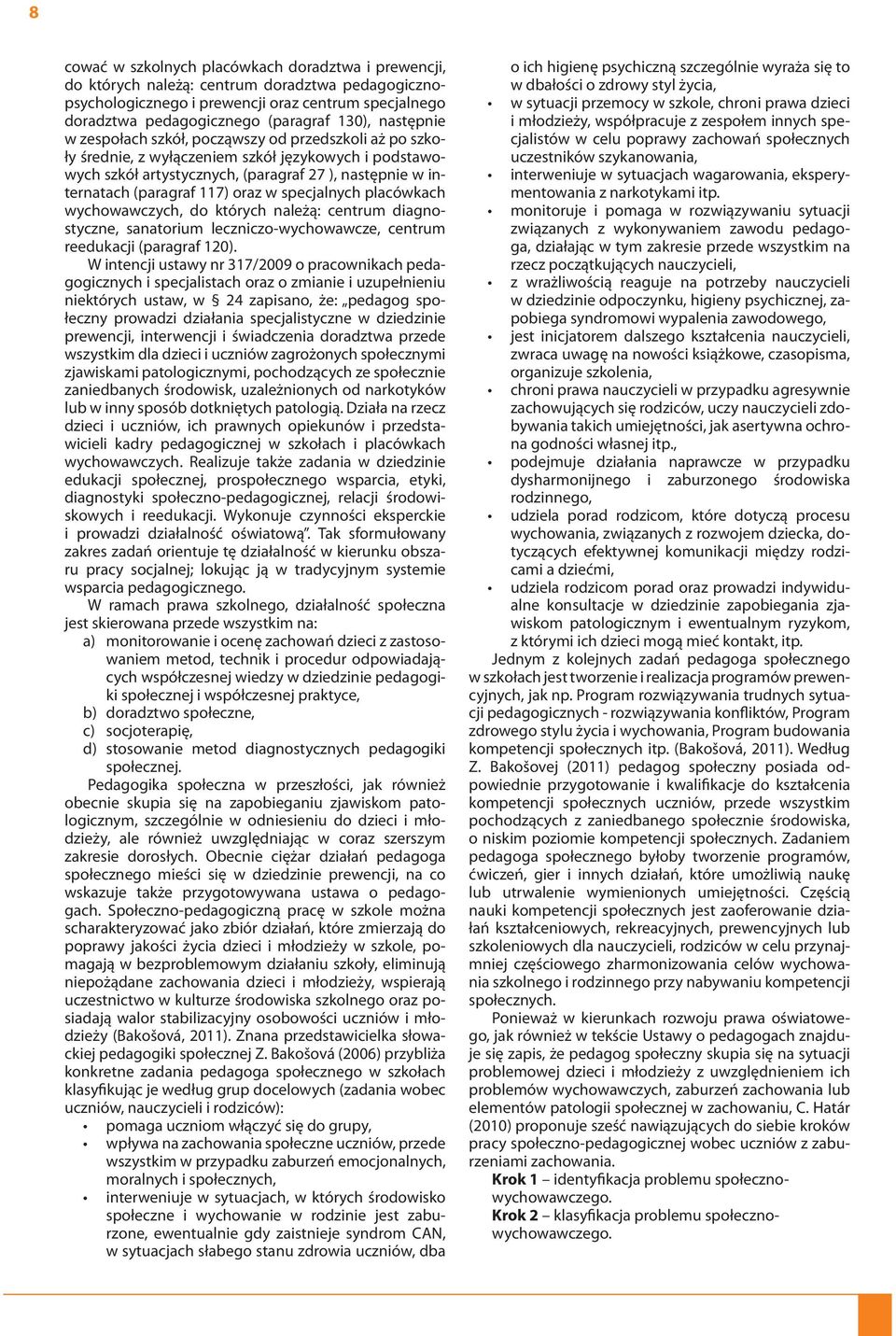 następnie w internatach (paragraf 117) oraz w specjalnych placówkach wychowawczych, do których należą: centrum diagnostyczne, sanatorium leczniczo-wychowawcze, centrum reedukacji (paragraf 120).