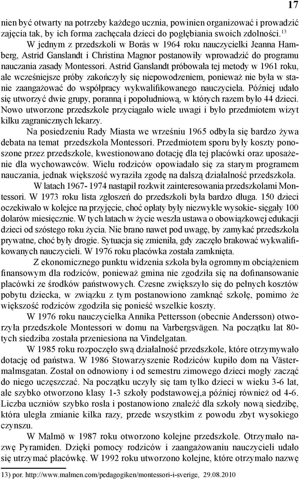 Astrid Ganslandt próbowała tej metody w 1961 roku, ale wcześniejsze próby zakończyły się niepowodzeniem, ponieważ nie była w stanie zaangażować do współpracy wykwalifikowanego nauczyciela.