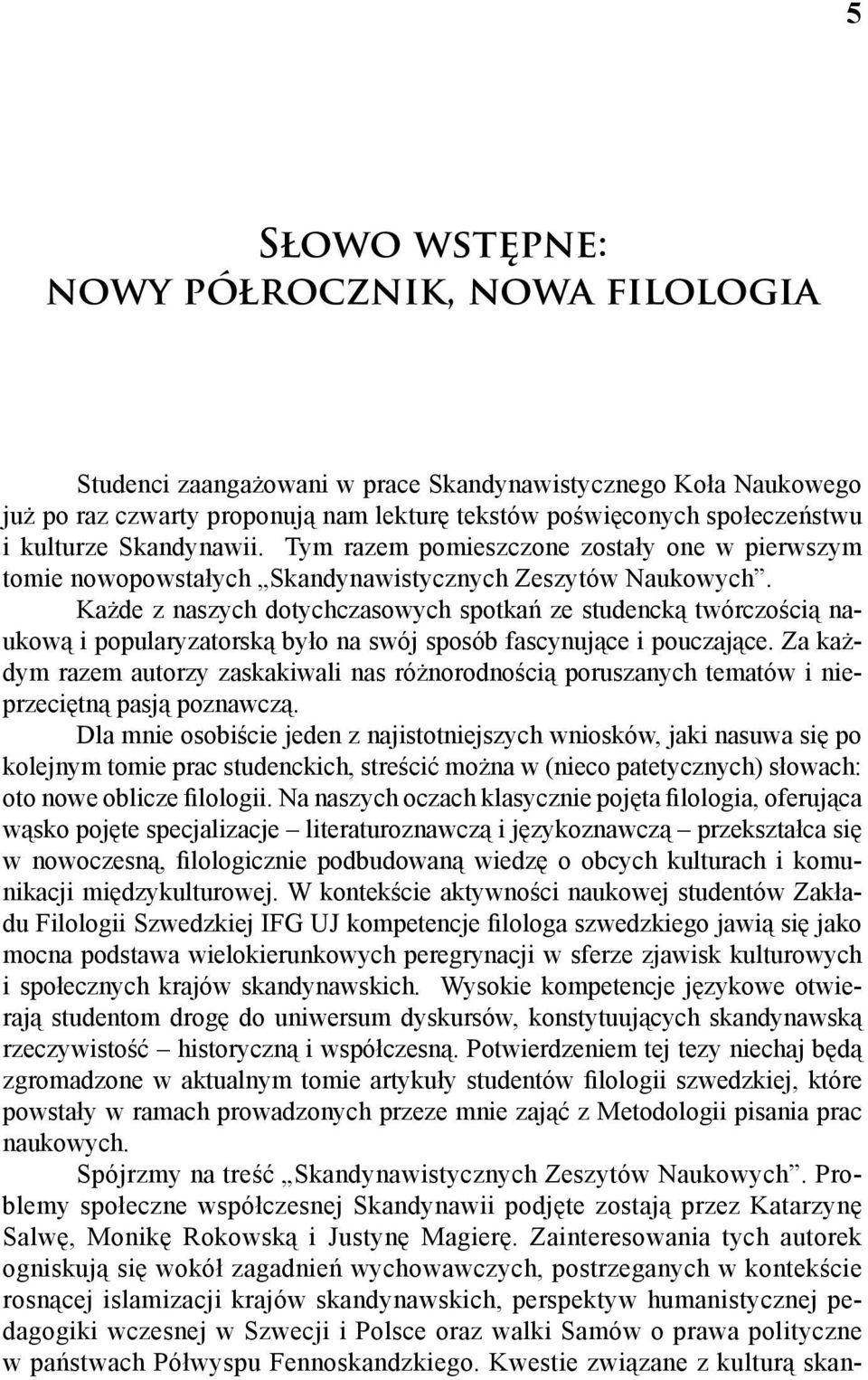 Każde z naszych dotychczasowych spotkań ze studencką twórczością naukową i popularyzatorską było na swój sposób fascynujące i pouczające.