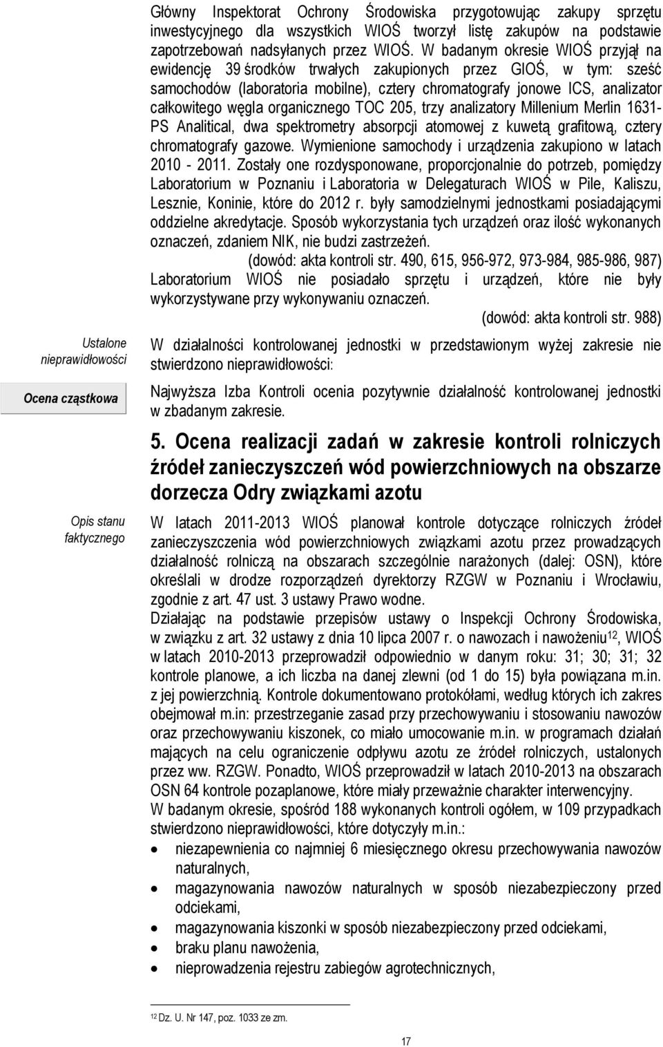 W badanym okresie WIOŚ przyjął na ewidencję 39 środków trwałych zakupionych przez GIOŚ, w tym: sześć samochodów (laboratoria mobilne), cztery chromatografy jonowe ICS, analizator całkowitego węgla