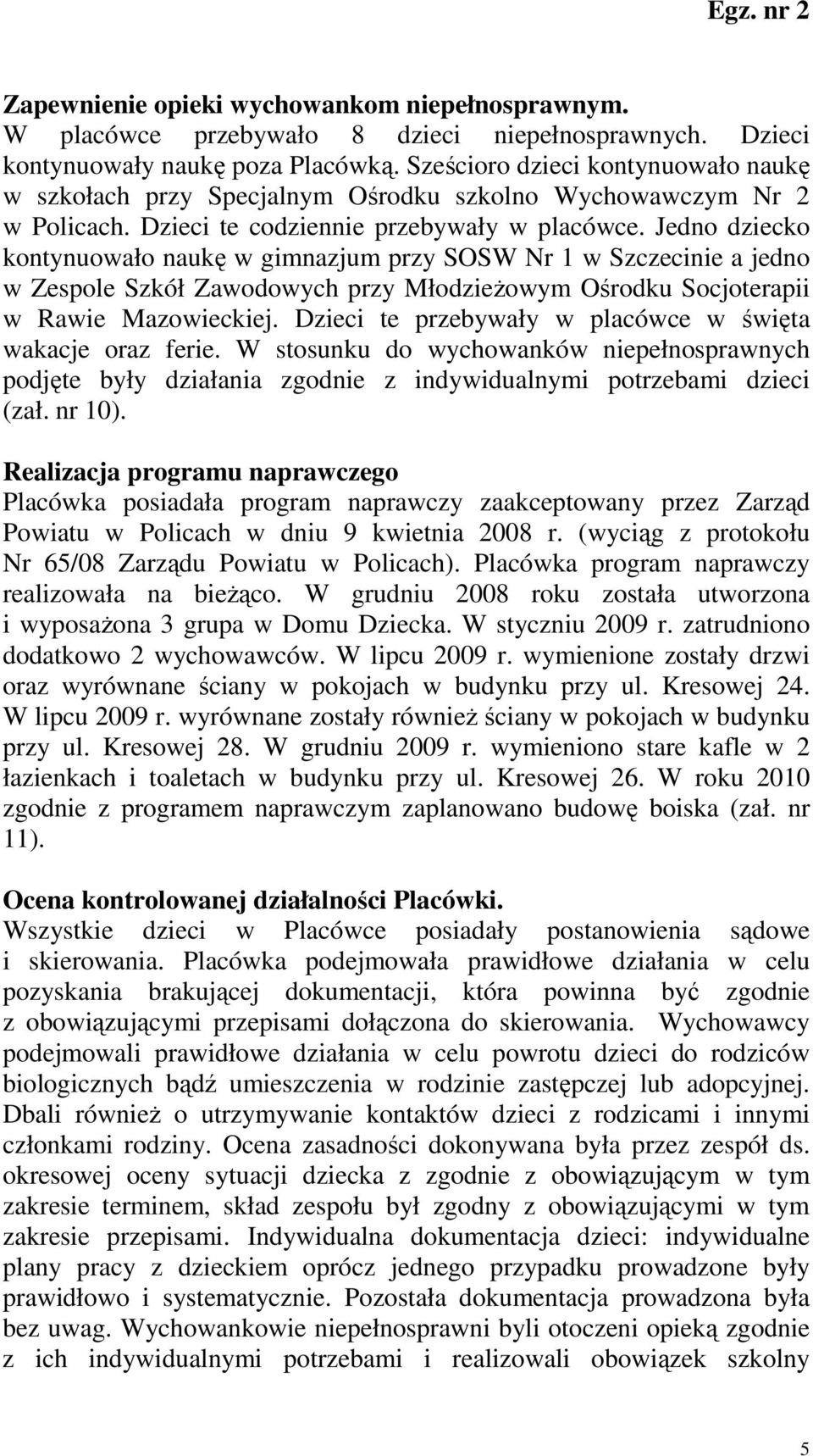 Jedno dziecko kontynuowało naukę w gimnazjum przy SOSW Nr 1 w Szczecinie a jedno w Zespole Szkół Zawodowych przy MłodzieŜowym Ośrodku Socjoterapii w Rawie Mazowieckiej.