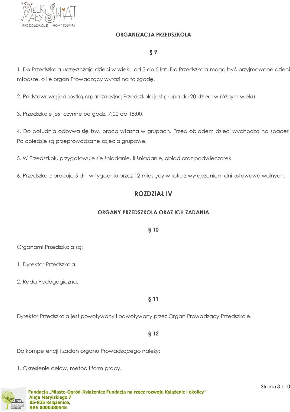 Przed obiadem dzieci wychodzą na spacer. Po obiedzie są przeprowadzane zajęcia grupowe. 5. W Przedszkolu przygotowuje się śniadanie, II śniadanie, obiad oraz podwieczorek. 6.