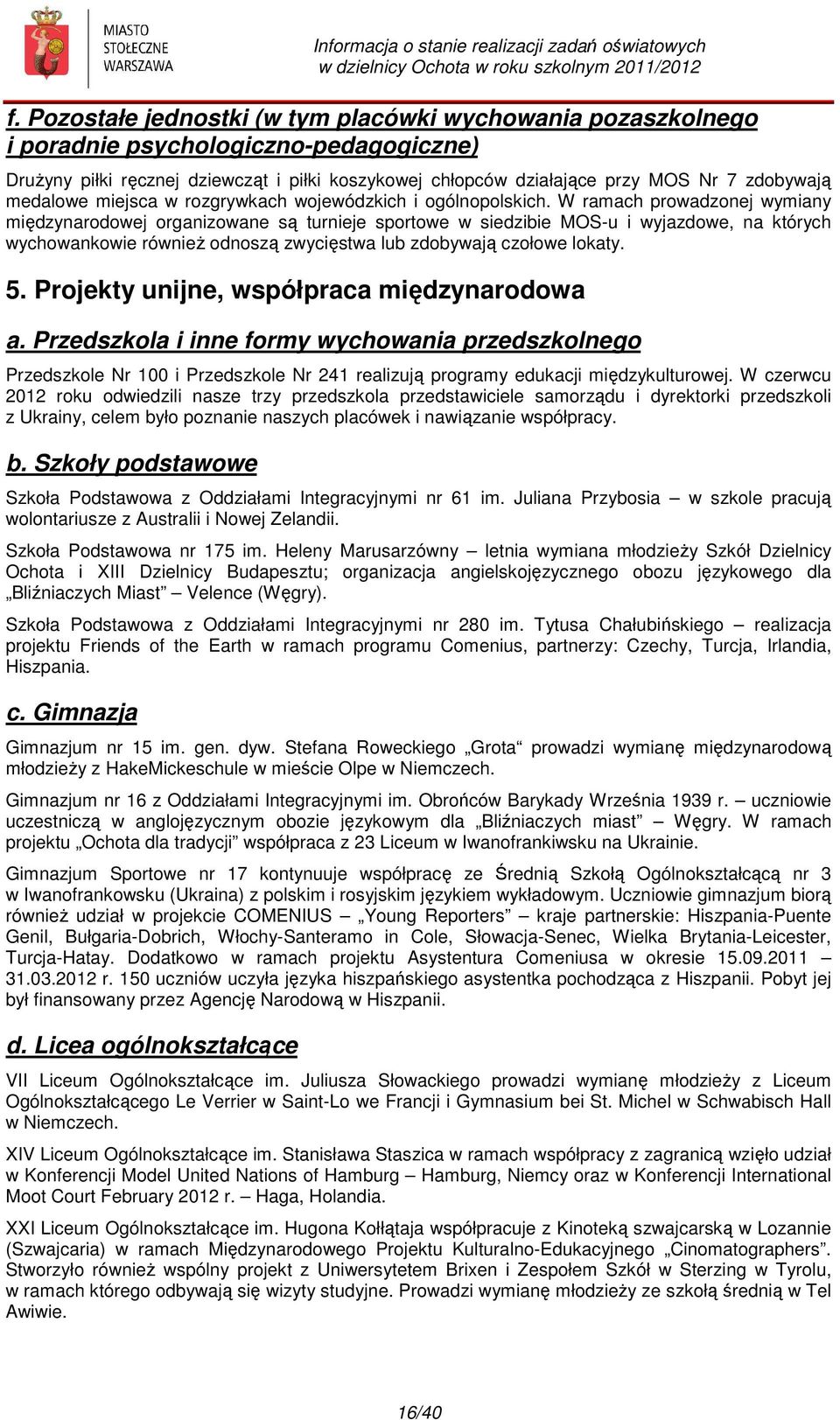 W ramach prowadzonej wymiany międzynarodowej organizowane są turnieje sportowe w siedzibie MOS-u i wyjazdowe, na których wychowankowie również odnoszą zwycięstwa lub zdobywają czołowe lokaty. 5.