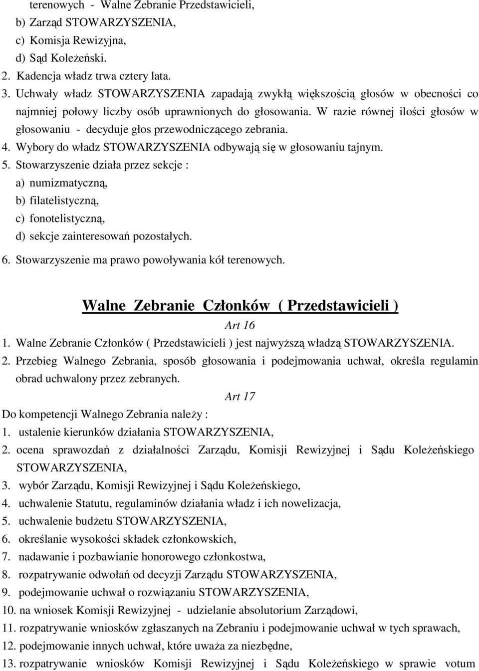 W razie równej ilości głosów w głosowaniu - decyduje głos przewodniczącego zebrania. 4. Wybory do władz STOWARZYSZENIA odbywają się w głosowaniu tajnym. 5.