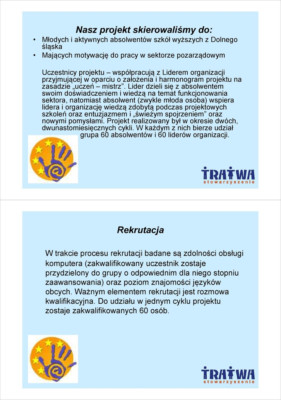 Lider dzieli się z absolwentem swoim doświadczeniem i wiedzą na temat funkcjonowania sektora, natomiast absolwent (zwykle młoda osoba) wspiera lidera i organizację wiedzą zdobytą podczas projektowych