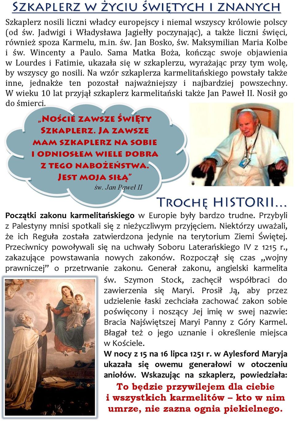 Na wzór szkaplerza karmelitańskiego powstały także inne, jednakże ten pozostał najważniejszy i najbardziej powszechny. W wieku 10 lat przyjął szkaplerz karmelitański także Jan Paweł II.