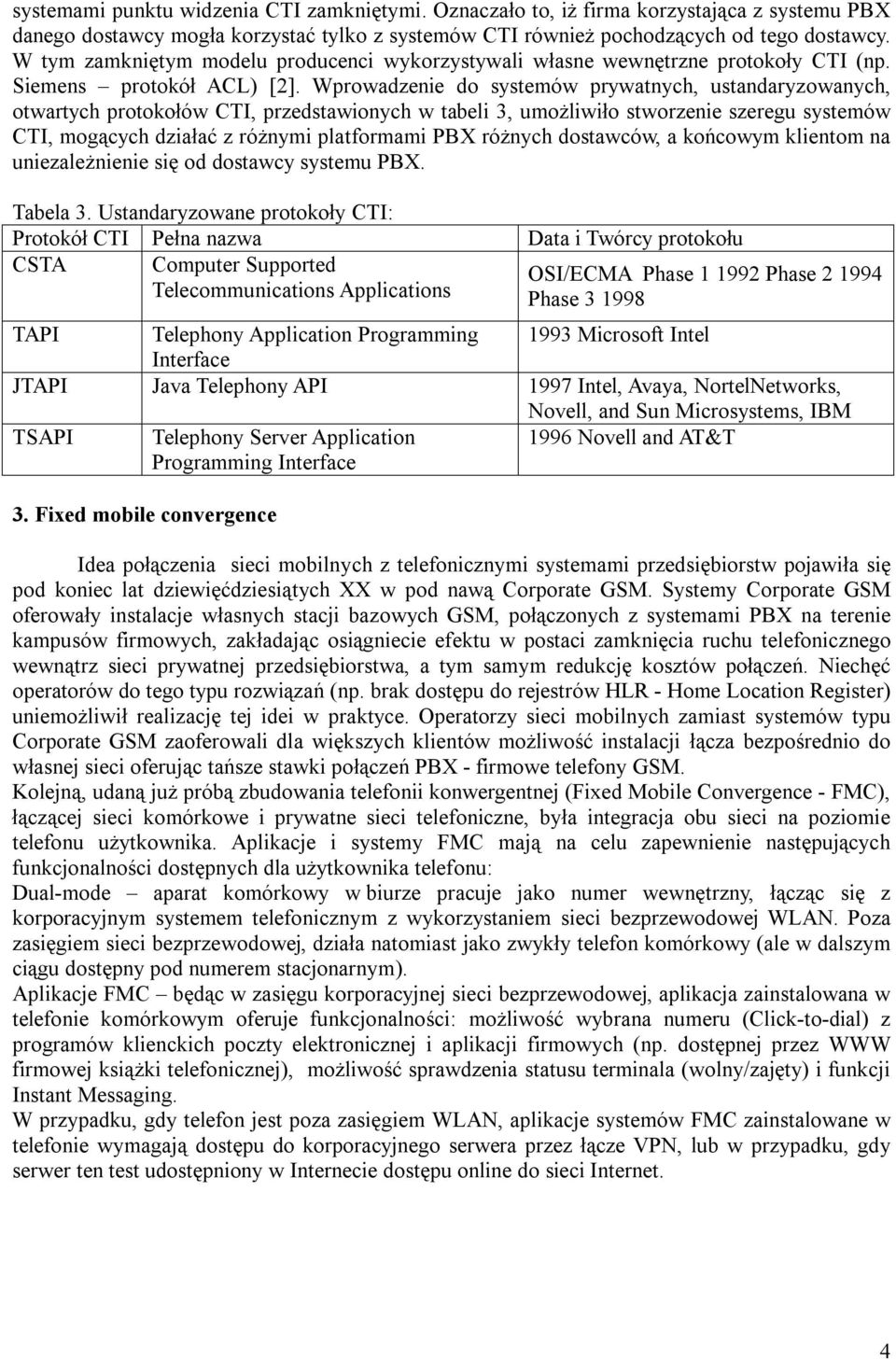 Wprowadzenie do systemów prywatnych, ustandaryzowanych, otwartych protokołów CTI, przedstawionych w tabeli 3, umożliwiło stworzenie szeregu systemów CTI, mogących działać z różnymi platformami PBX