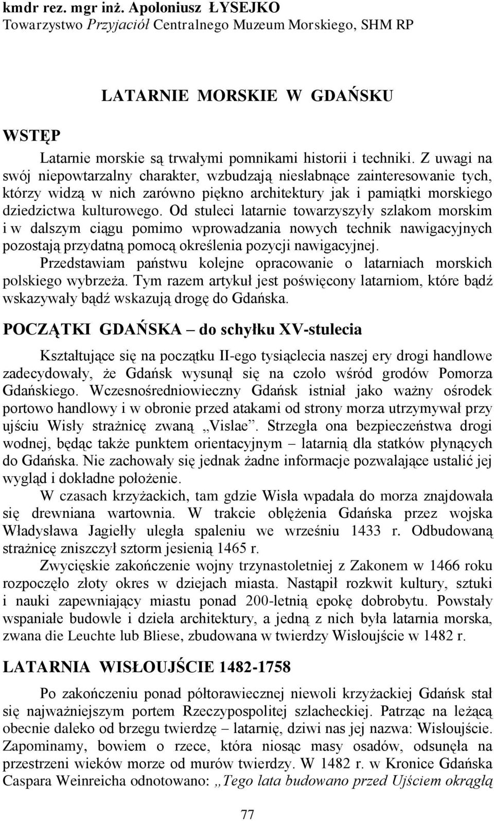 Od stuleci latarnie towarzyszyły szlakom morskim i w dalszym ciągu pomimo wprowadzania nowych technik nawigacyjnych pozostają przydatną pomocą określenia pozycji nawigacyjnej.