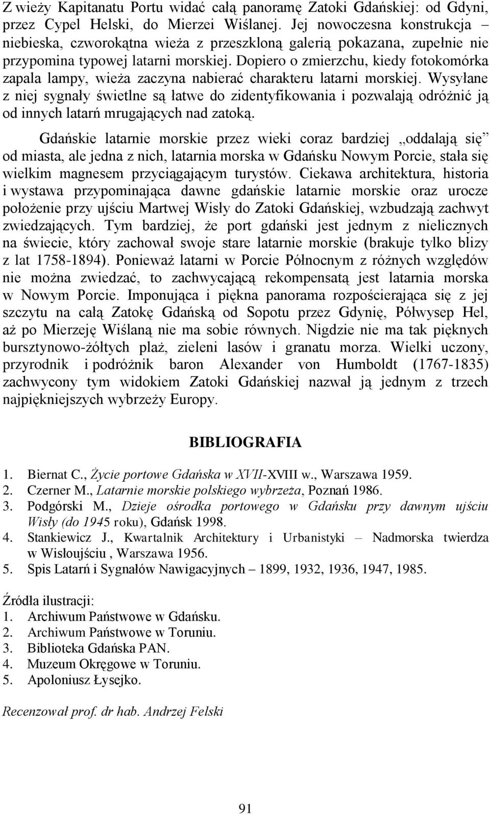 Dopiero o zmierzchu, kiedy fotokomórka zapala lampy, wieża zaczyna nabierać charakteru latarni morskiej.