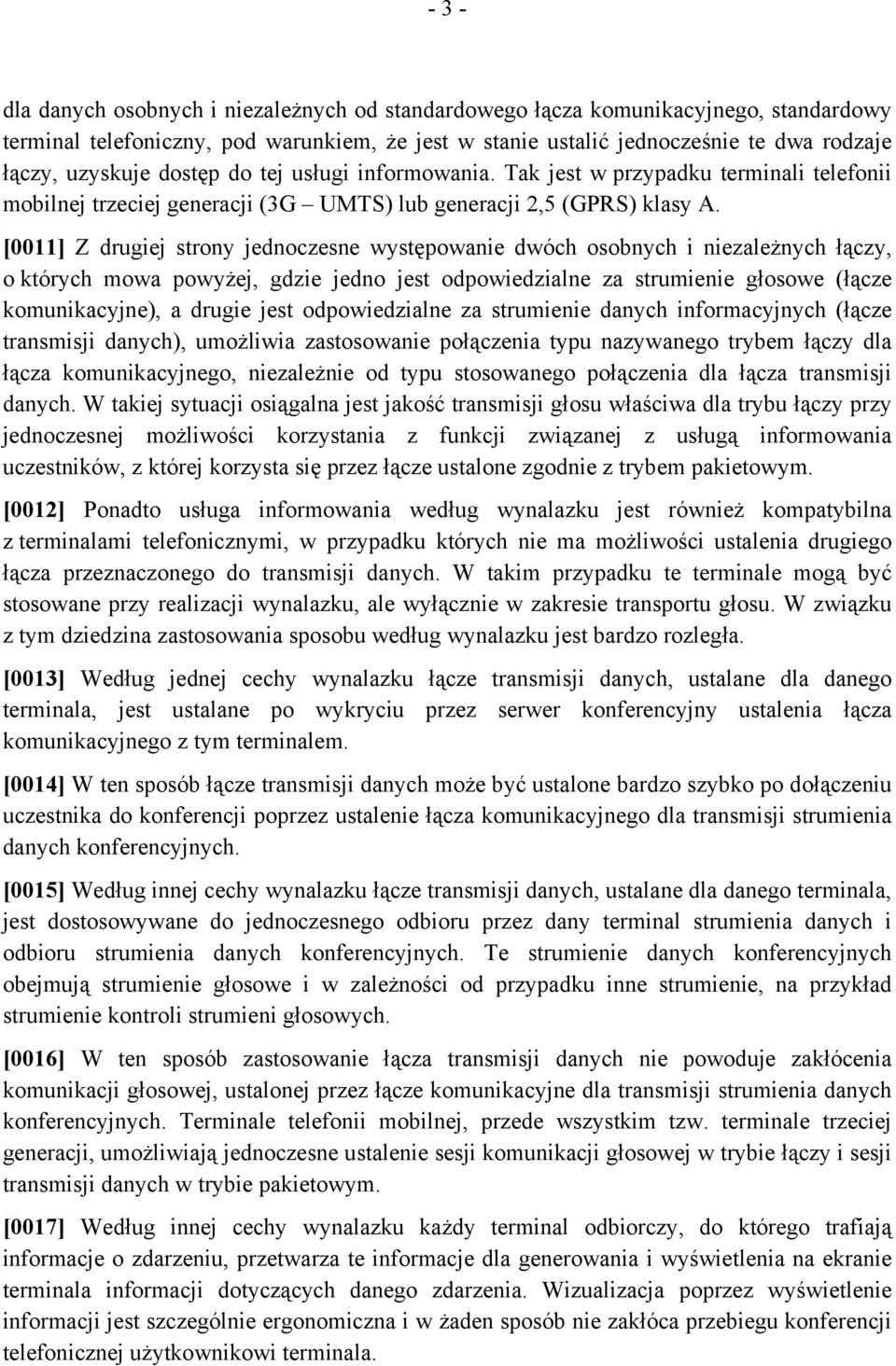 [0011] Z drugiej strony jednoczesne występowanie dwóch osobnych i niezależnych łączy, o których mowa powyżej, gdzie jedno jest odpowiedzialne za strumienie głosowe (łącze komunikacyjne), a drugie