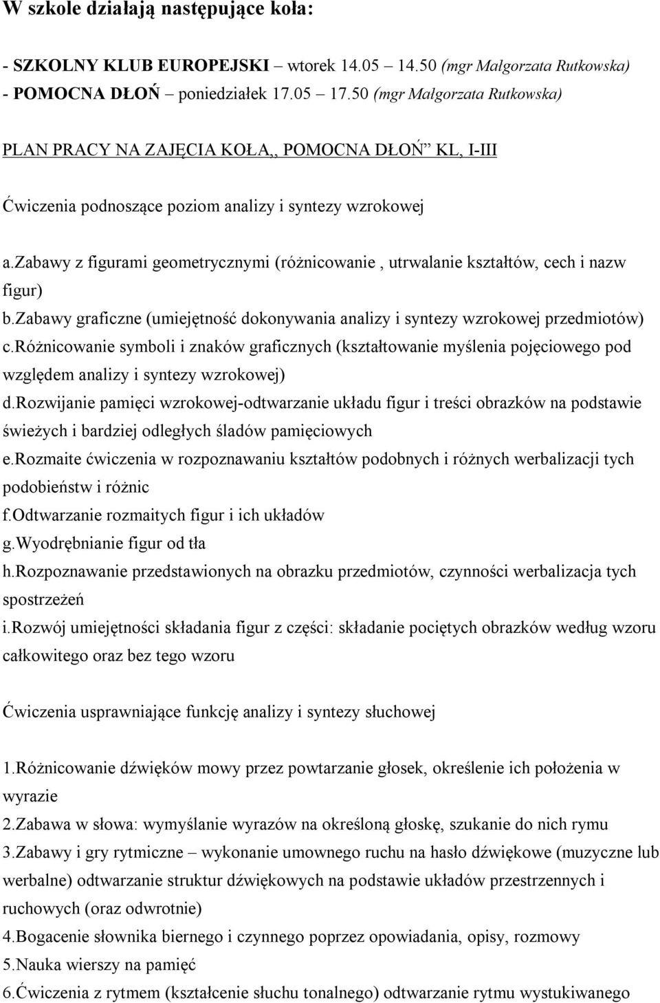 zabawy z figurami geometrycznymi (różnicowanie, utrwalanie kształtów, cech i nazw figur) b.zabawy graficzne (umiejętność dokonywania analizy i syntezy wzrokowej przedmiotów) c.