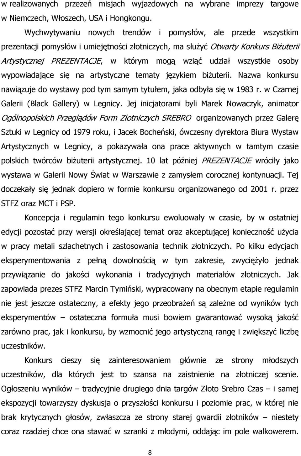 wszystkie osoby wypowiadające się na artystyczne tematy językiem biżuterii. Nazwa konkursu nawiązuje do wystawy pod tym samym tytułem, jaka odbyła się w 1983 r.