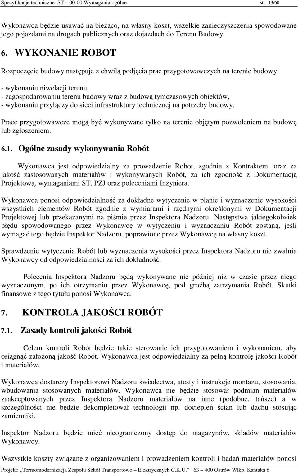 WYKONANIE ROBOT Rozpoczęcie budowy następuje z chwilą podjęcia prac przygotowawczych na terenie budowy: - wykonaniu niwelacji terenu, - zagospodarowaniu terenu budowy wraz z budową tymczasowych