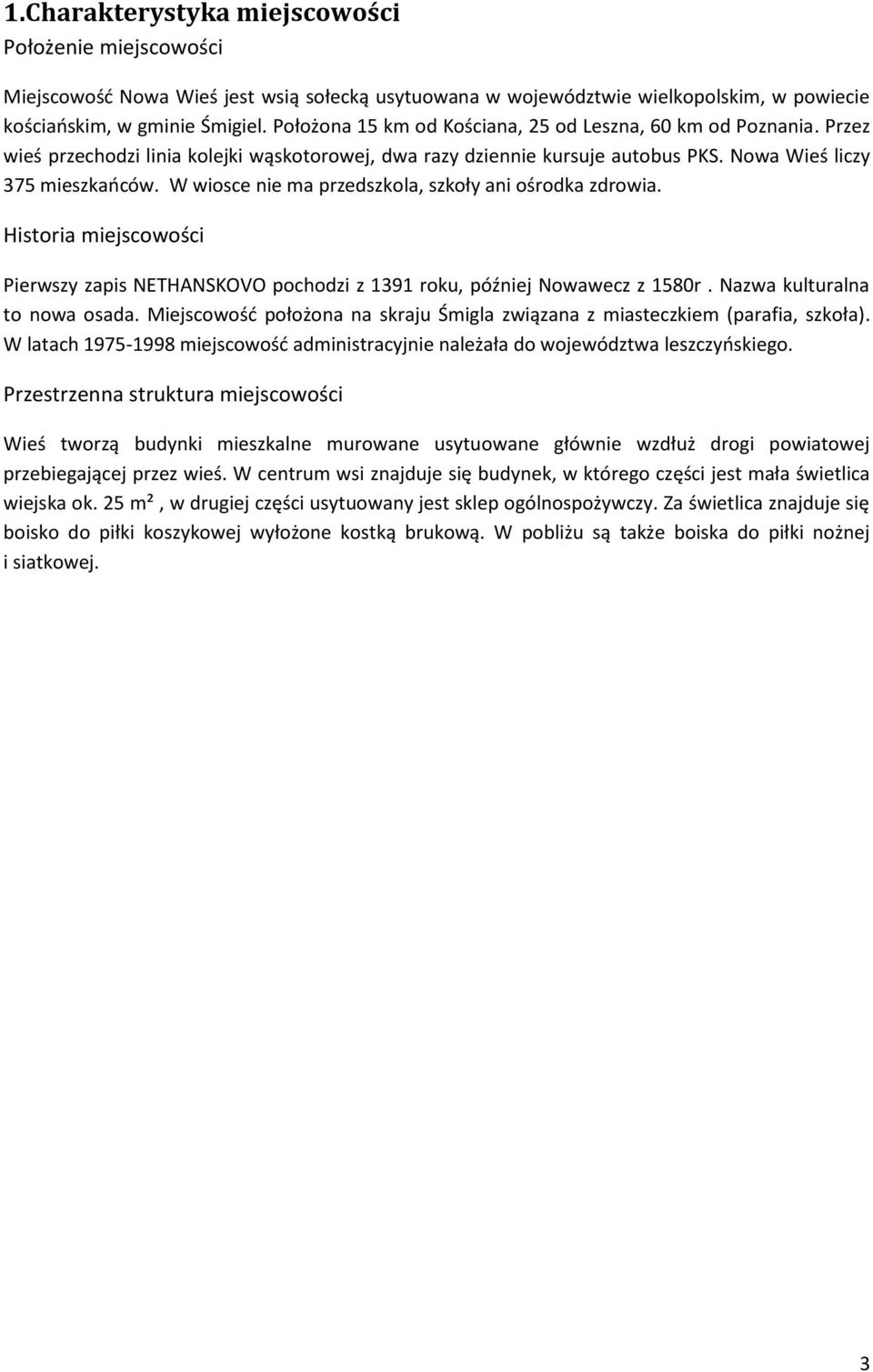 W wiosce nie ma przedszkola, szkoły ani ośrodka zdrowia. Historia miejscowości Pierwszy zapis NETHANSKOVO pochodzi z 1391 roku, później Nowawecz z 1580r. Nazwa kulturalna to nowa osada.