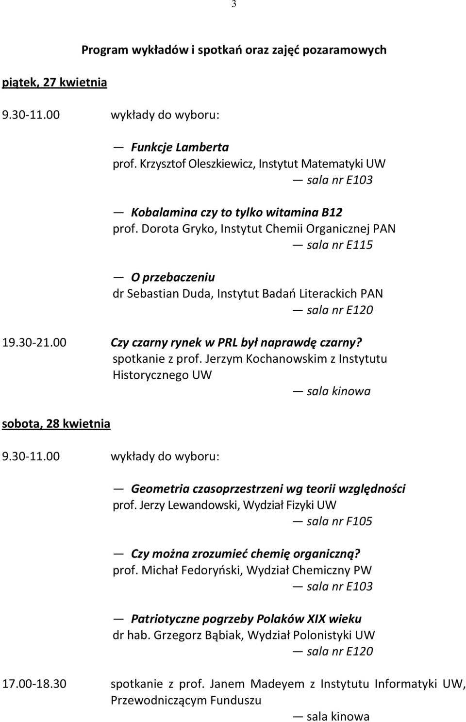 Jerzym Kochanowskim z Instytutu Historycznego UW sobota, 28 kwietnia Geometria czasoprzestrzeni wg teorii względności prof. Jerzy Lewandowski, Wydział Fizyki UW Czy można zrozumieć chemię organiczną?