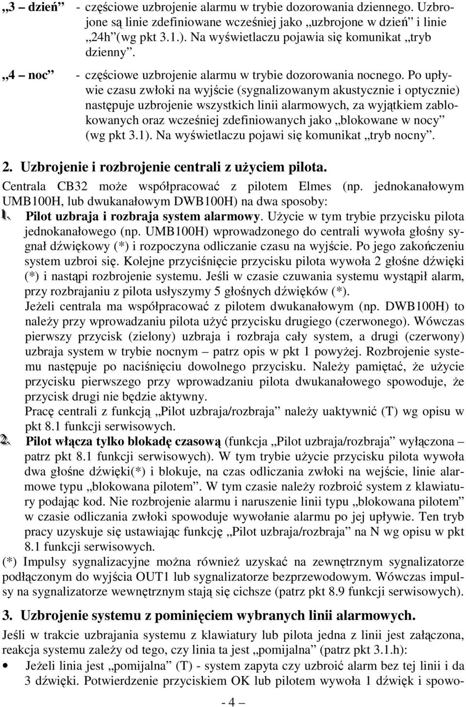 Po upływie czasu zwłoki na wyjście (sygnalizowanym akustycznie i optycznie) następuje uzbrojenie wszystkich linii alarmowych, za wyjątkiem zablokowanych oraz wcześniej zdefiniowanych jako blokowane w