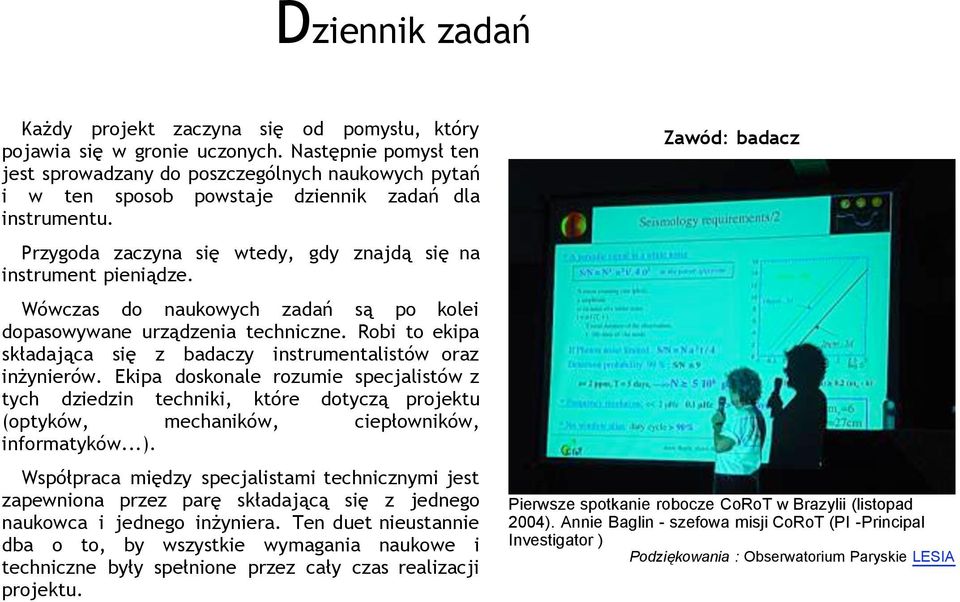 Wówczas do naukowych zadań są po kolei dopasowywane urządzenia techniczne. Robi to ekipa składająca się z badaczy instrumentalistów oraz inżynierów.