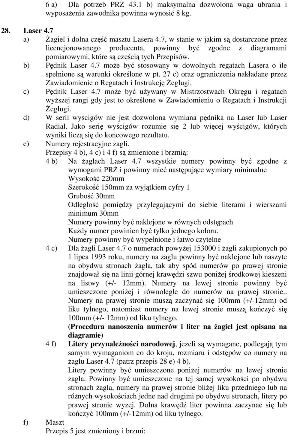 7 może być stosowany w dowolnych regatach Lasera o ile spełnione są warunki określone w pt. 27 c) oraz ograniczenia nakładane przez Zawiadomienie o Regatach i Instrukcję Żeglugi. c) Pędnik Laser 4.