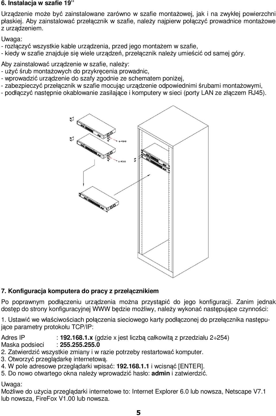 Uwaga: - rozłączyć wszystkie kable urządzenia, przed jego montaŝem w szafie, - kiedy w szafie znajduje się wiele urządzeń, przełącznik naleŝy umieścić od samej góry.