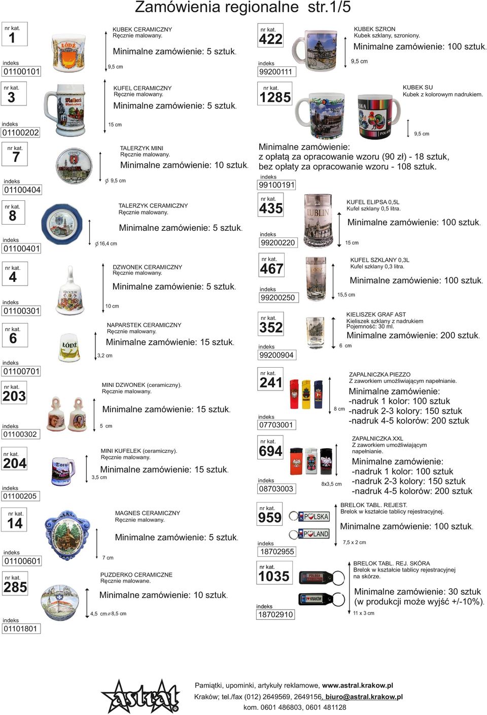 01100401 KUFEL ELIPSA 0,5L Kufel szklany 0,5 litra. 435 TALEZYK CEAMICZNY 100 sztuk. 99200220 16,4 cm DZWONEK CEAMICZNY 467 5 sztuk. 4 01100301 KUFEL SZKLANY 0,3L Kufel szklany 0,3 litra. 100 sztuk. 99200250 15,5 cm 10 cm KIELISZEK GAF AST Kieliszek szklany z nadrukiem Pojemność: 30 ml.