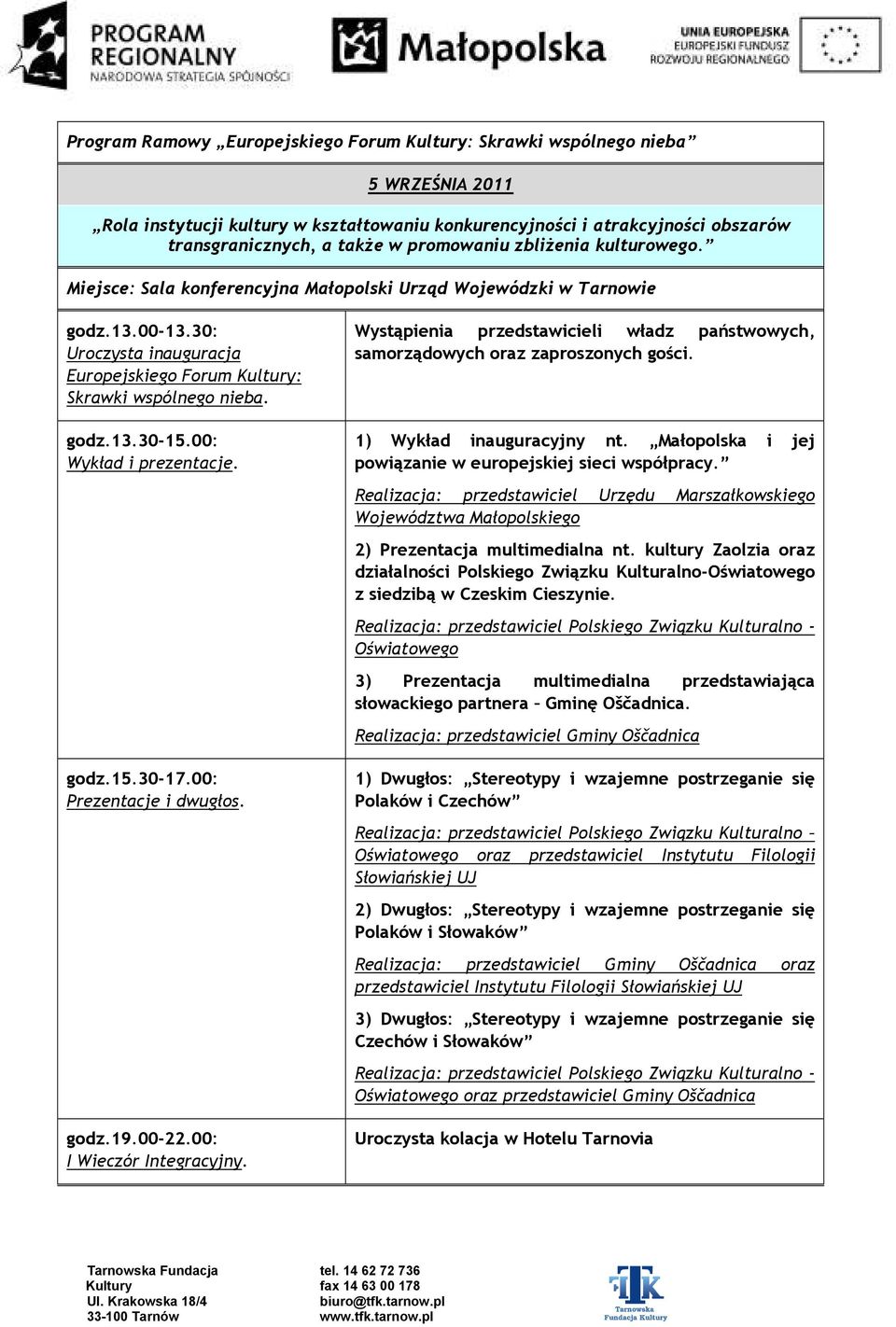 00: Wykład i prezentacje. godz.15.30-17.00: Prezentacje i dwugłos. godz.19.00-22.00: I Wieczór Integracyjny. Wystąpienia przedstawicieli władz państwowych, samorządowych oraz zaproszonych gości.