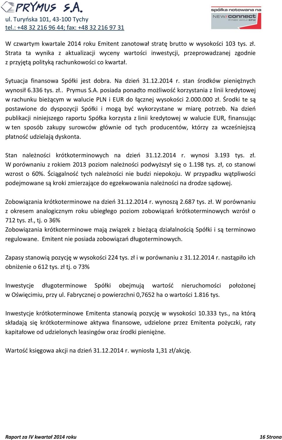 stan środków pieniężnych wynosił 6.336 tys. zł.. Prymus S.A. posiada ponadto możliwość korzystania z linii kredytowej w rachunku bieżącym w walucie PLN i EUR do łącznej wysokości 2.000.000 zł.