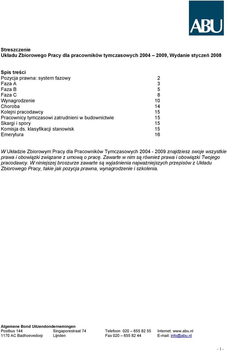 klasyfikacji stanowisk 15 Emerytura 16 W Układzie Zbiorowym Pracy dla Pracowników Tymczasowych 2004-2009 znajdziesz swoje wszystkie prawa i obowiązki związane z umową o pracę.