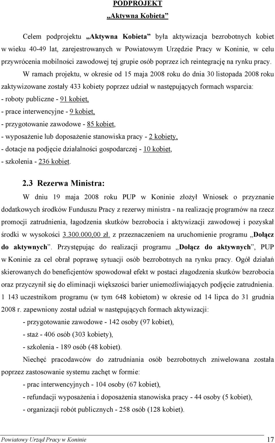 W ramach projektu, w okresie od 15 maja 2008 roku do dnia 30 listopada 2008 roku zaktywizowane zostały 433 kobiety poprzez udział w następujących formach wsparcia: - roboty publiczne - 91 kobiet, -