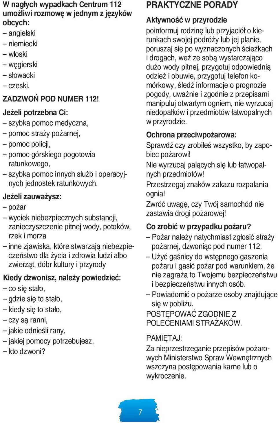 Jeżeli zauważysz: pożar wyciek niebezpiecznych substancji, zanieczyszczenie pitnej wody, potoków, rzek i morza inne zjawiska, które stwarzają niebezpieczeństwo dla życia i zdrowia ludzi albo