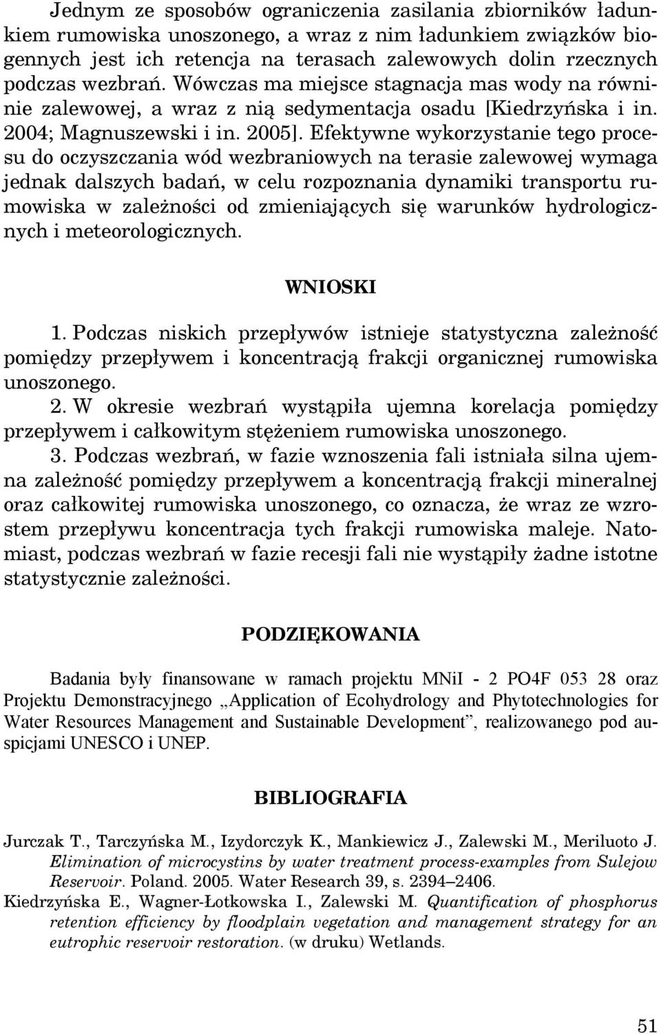 Efektywne wykorzystanie tego procesu do oczyszczania wód wezbraniowych na terasie zalewowej wymaga jednak dalszych badań, w celu rozpoznania dynamiki transportu rumowiska w zależności od