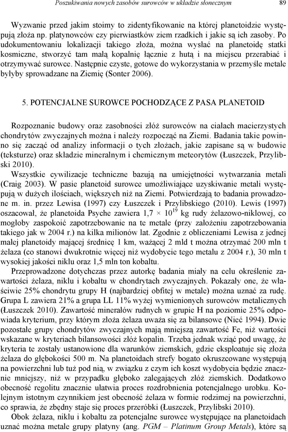 Po udokumentowaniu lokalizacji takiego złoża, można wysłać na planetoidę statki kosmiczne, stworzyć tam małą kopalnię łącznie z hutą i na miejscu przerabiać i otrzymywać surowce.