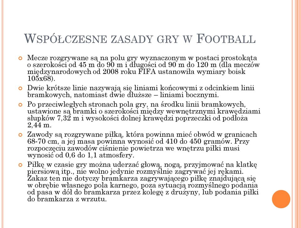 Po przeciwległych stronach pola gry, na środku linii bramkowych, ustawione są bramki o szerokości między wewnętrznymi krawędziami słupków 7,32 m i wysokości dolnej krawędzi poprzeczki od podłoża 2,44