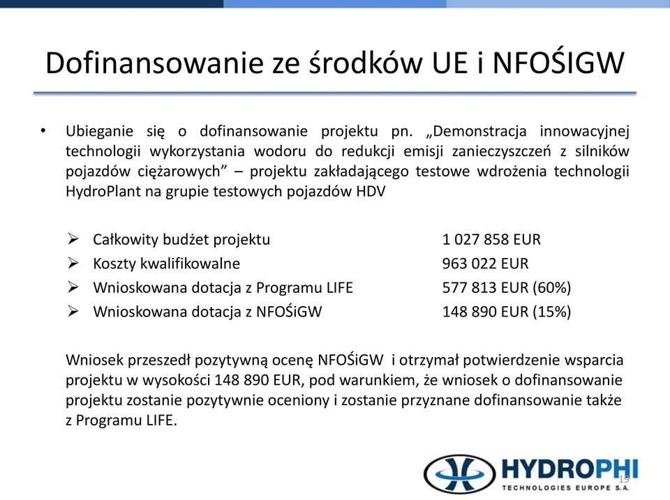 HydroPlant na grupie testowych pojazdów HDV Całkowity budżet projektu 1 027 858 EUR Koszty kwalifikowalne 963 022 EUR Wnioskowana dotacja z Programu LIFE 577 813 EUR (60%) Wnioskowana