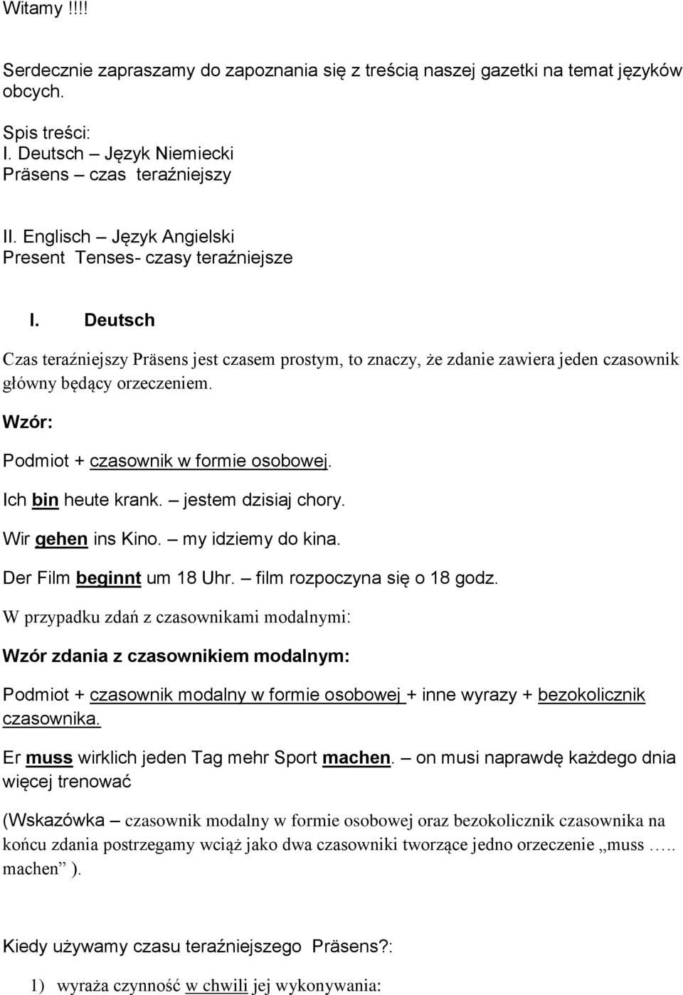 Wzór: Podmiot + czasownik w formie osobowej. Ich bin heute krank. jestem dzisiaj chory. Wir gehen ins Kino. my idziemy do kina. Der Film beginnt um 18 Uhr. film rozpoczyna się o 18 godz.