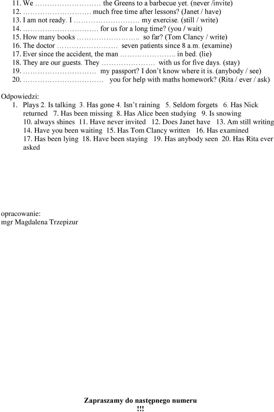 (stay) 19. my passport? I don t know where it is. (anybody / see) 20. you for help with maths homework? (Rita / ever / ask) Odpowiedzi: 1. Plays 2. Is talking 3. Has gone 4. Isn t raining 5.