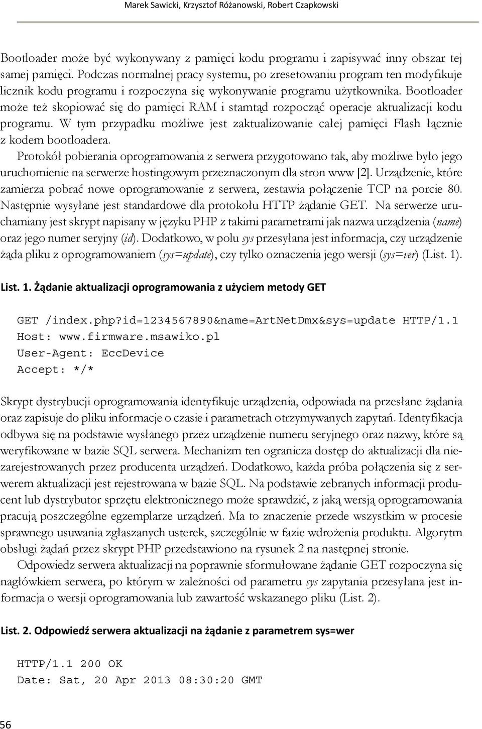 Bootloader może też skopiować się do pamięci RAM i stamtąd rozpocząć operacje aktualizacji kodu programu. W tym przypadku możliwe jest zaktualizowanie całej pamięci Flash łącznie z kodem bootloadera.