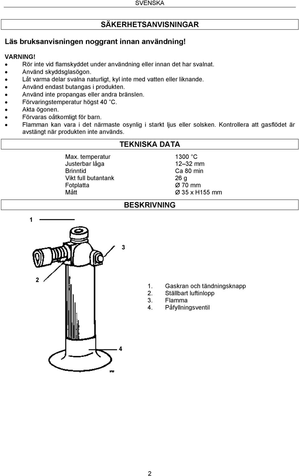 Förvaras oåtkomligt för barn. Flamman kan vara i det närmaste osynlig i starkt ljus eller solsken. Kontrollera att gasflödet är avstängt när produkten inte används. 1 TEKNISKA DATA Max.