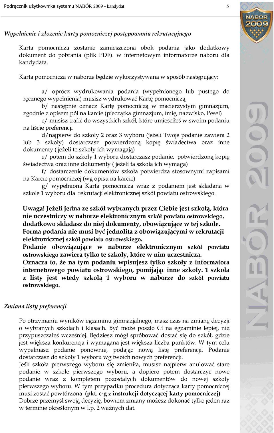 Karta pomocnicza w naborze będzie wykorzystywana w sposób następujący: a/ oprócz wydrukowania podania (wypełnionego lub pustego do ręcznego wypełnienia) musisz wydrukować Kartę pomocniczą b/