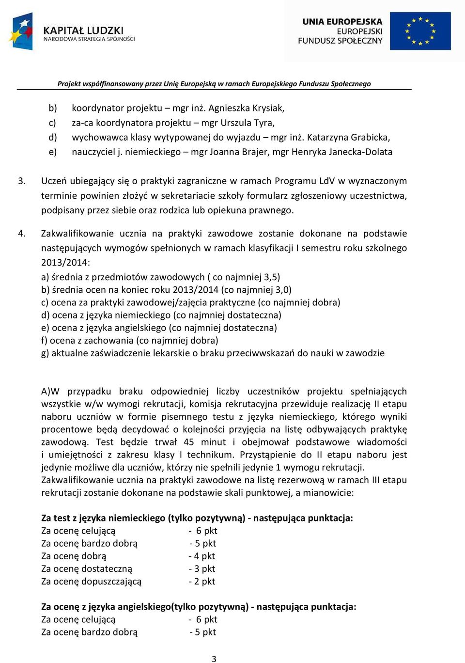 Uczeń ubiegający się o praktyki zagraniczne w ramach Programu LdV w wyznaczonym terminie powinien złożyć w sekretariacie szkoły formularz zgłoszeniowy uczestnictwa, podpisany przez siebie oraz