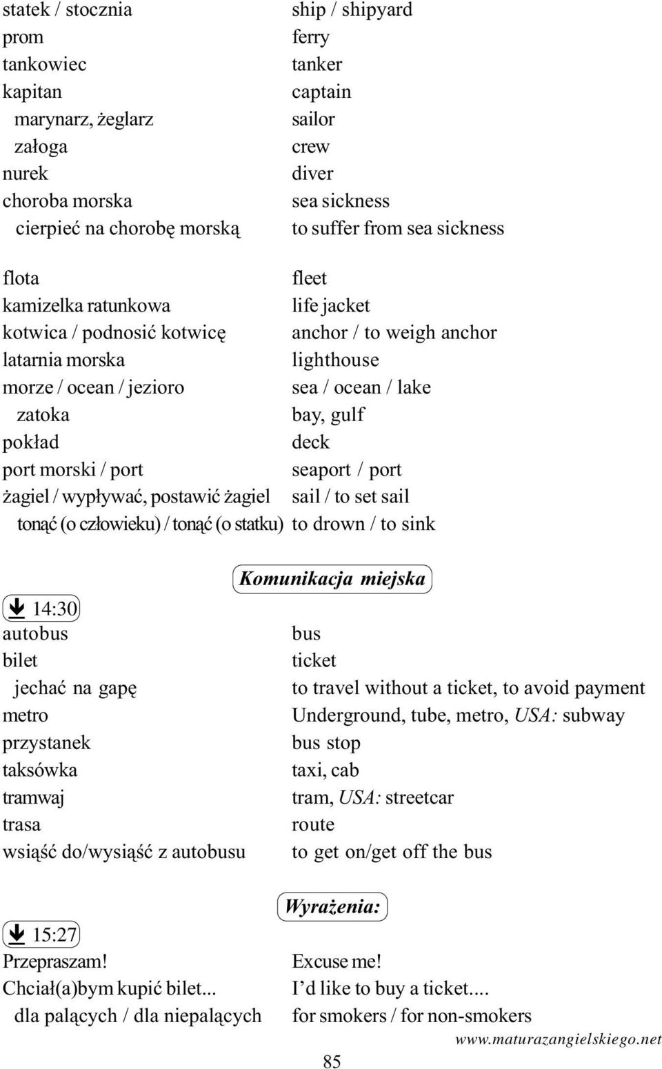 deck port morski / port seaport / port agiel / wyp³ywaæ, postawiæ agiel sail / to set sail ton¹æ (o cz³owieku) / ton¹æ (o statku) to drown / to sink Komunikacja miejska ê 14:30 autobus bus bilet