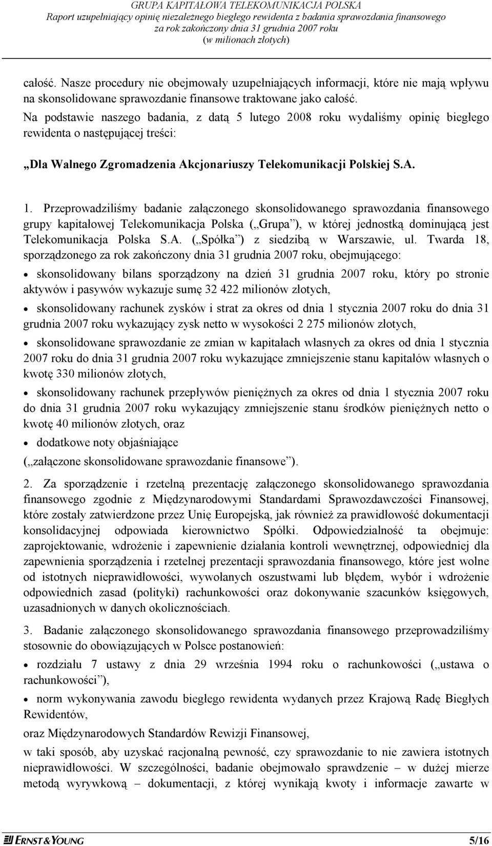 Na podstawie naszego badania, z datą 5 lutego 2008 roku wydaliśmy opinię biegłego rewidenta o następującej treści: Dla Walnego Zgromadzenia Akcjonariuszy Telekomunikacji Polskiej S.A. 1.