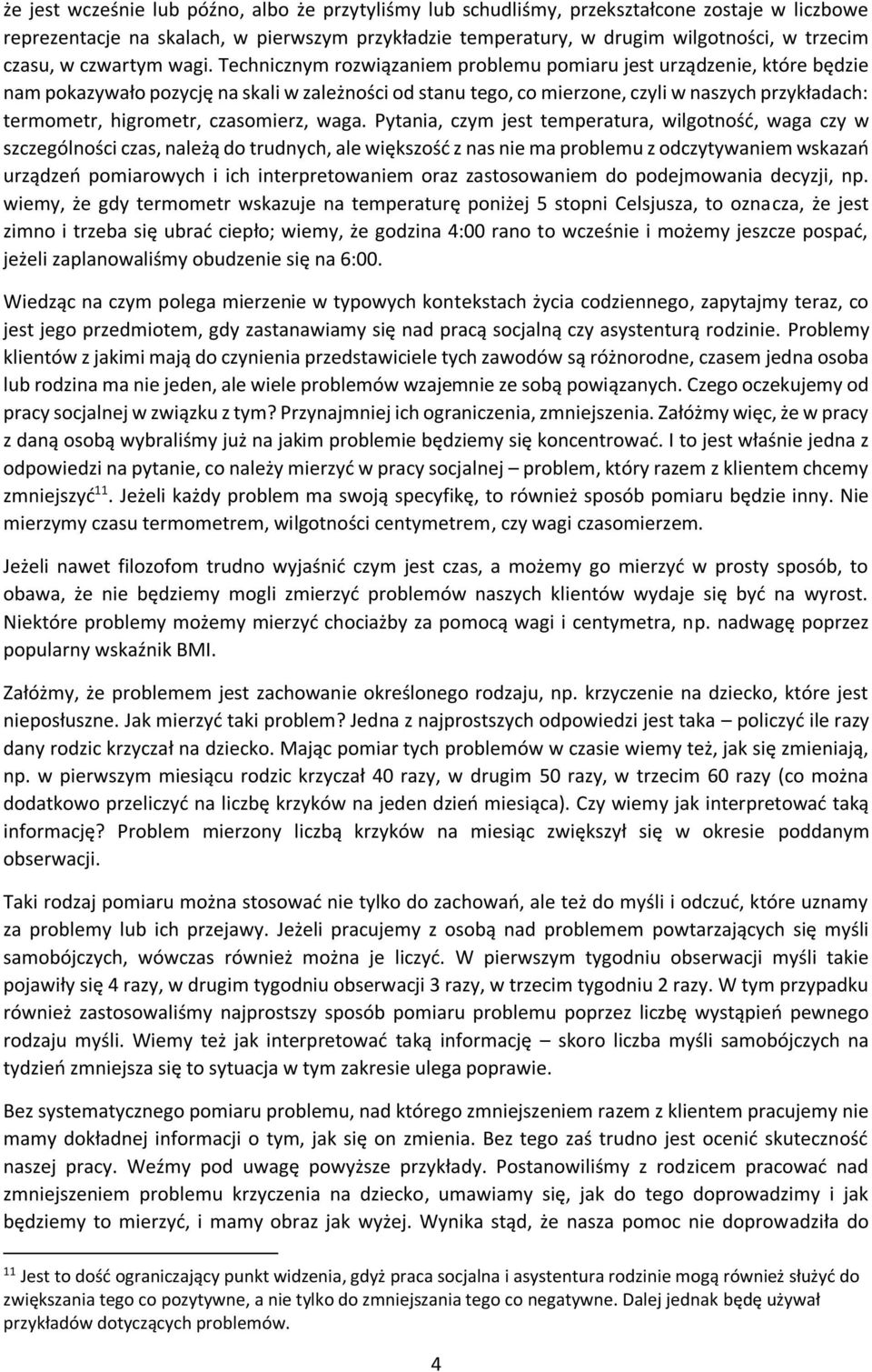 Technicznym rozwiązaniem problemu pomiaru jest urządzenie, które będzie nam pokazywało pozycję na skali w zależności od stanu tego, co mierzone, czyli w naszych przykładach: termometr, higrometr,