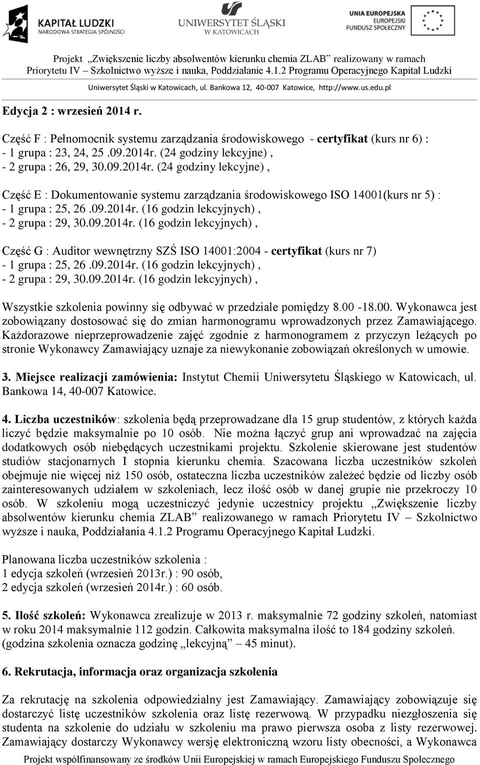 09.2014r. (16 godzin lekcyjnych), Część G : Auditor wewnętrzny SZŚ ISO 14001:2004 - certyfikat (kurs nr 7) - 1 grupa : 25, 26.09.2014r. (16 godzin lekcyjnych), - 2 grupa : 29, 30.09.2014r. (16 godzin lekcyjnych), Wszystkie szkolenia powinny się odbywać w przedziale pomiędzy 8.